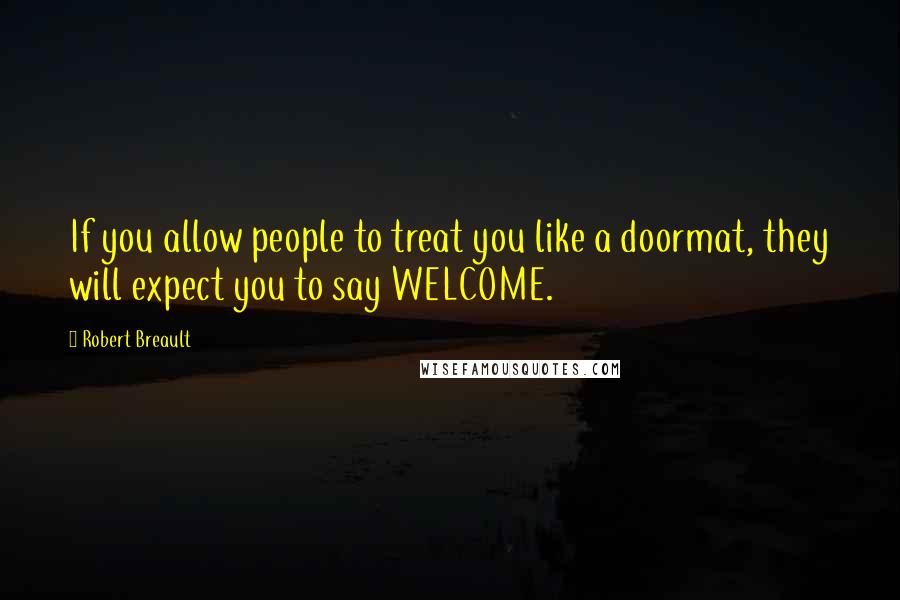 Robert Breault Quotes: If you allow people to treat you like a doormat, they will expect you to say WELCOME.