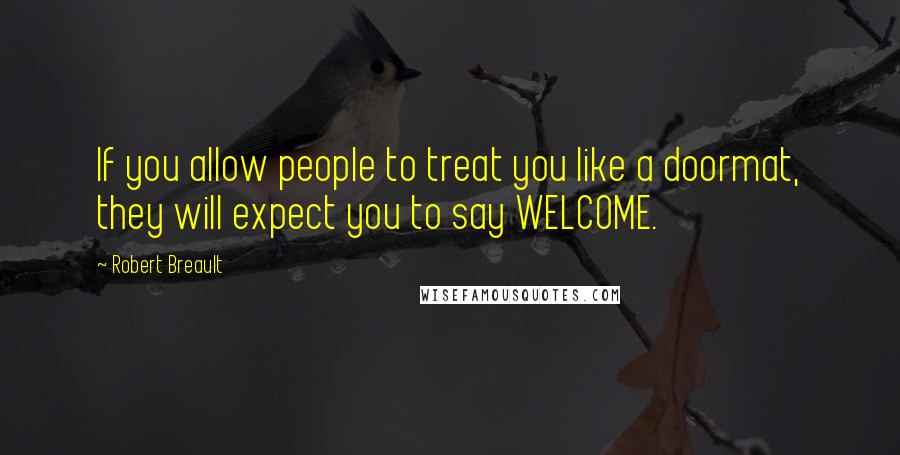 Robert Breault Quotes: If you allow people to treat you like a doormat, they will expect you to say WELCOME.