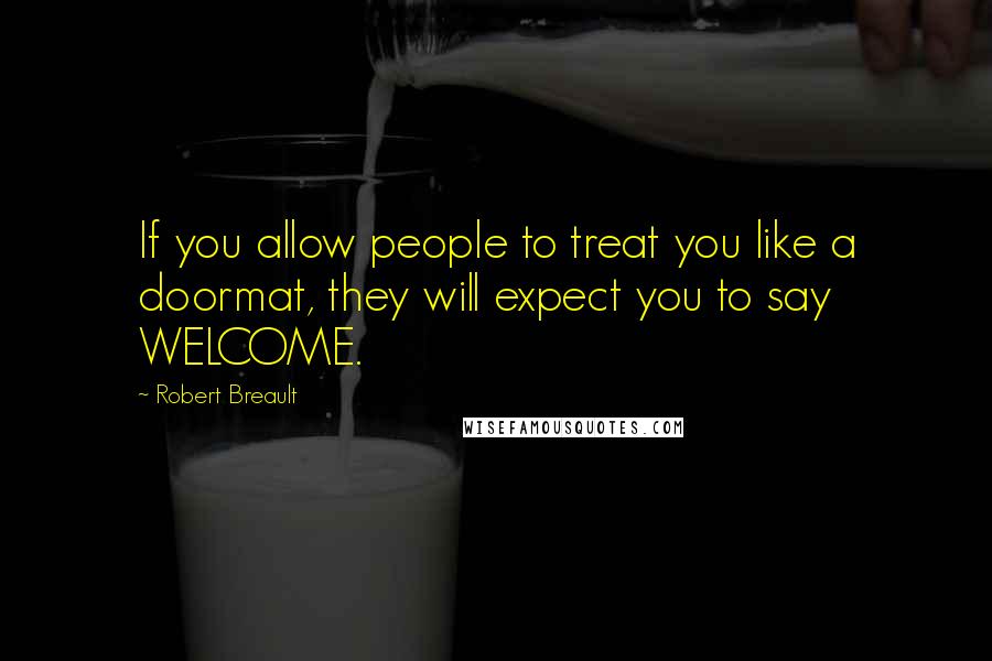 Robert Breault Quotes: If you allow people to treat you like a doormat, they will expect you to say WELCOME.