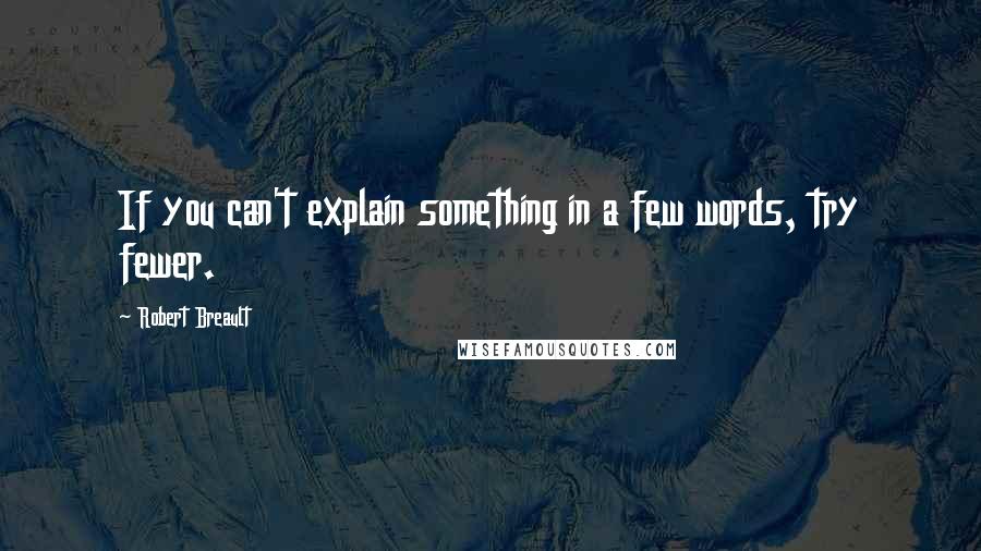 Robert Breault Quotes: If you can't explain something in a few words, try fewer.