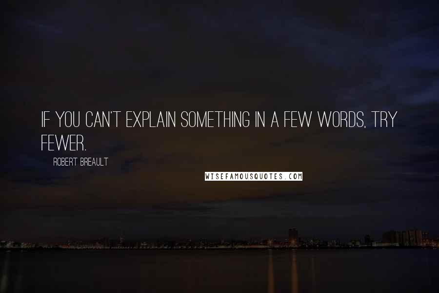 Robert Breault Quotes: If you can't explain something in a few words, try fewer.