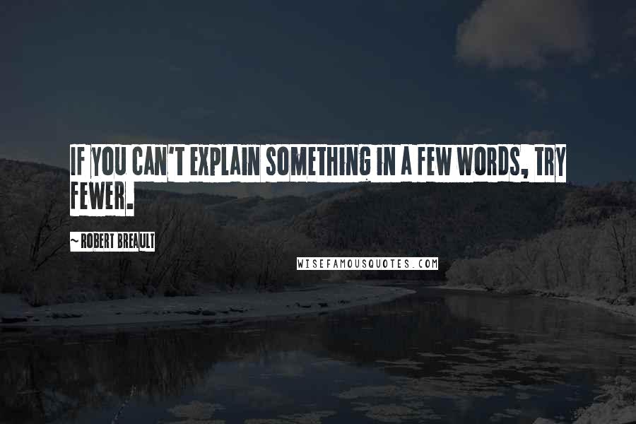 Robert Breault Quotes: If you can't explain something in a few words, try fewer.