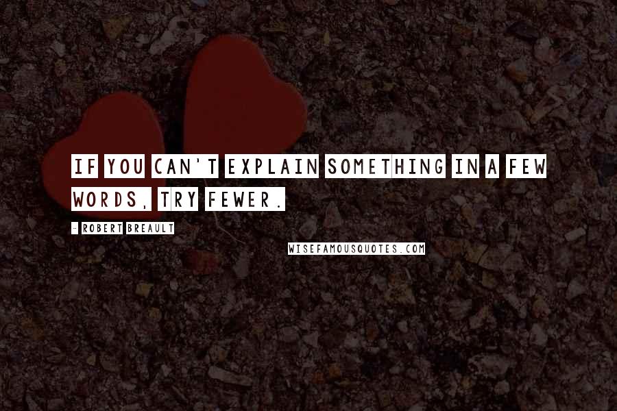 Robert Breault Quotes: If you can't explain something in a few words, try fewer.