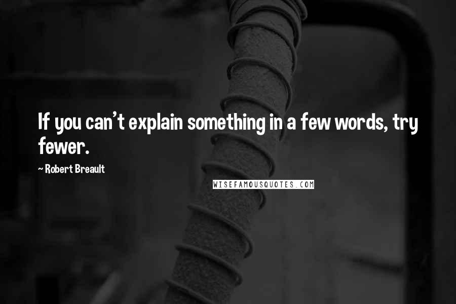 Robert Breault Quotes: If you can't explain something in a few words, try fewer.