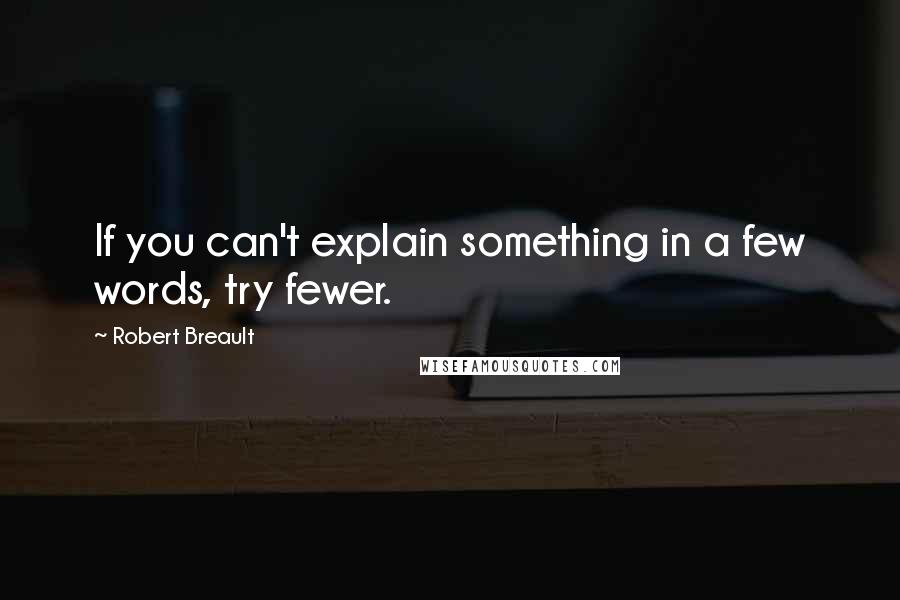 Robert Breault Quotes: If you can't explain something in a few words, try fewer.