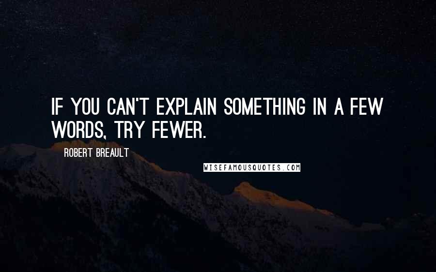 Robert Breault Quotes: If you can't explain something in a few words, try fewer.