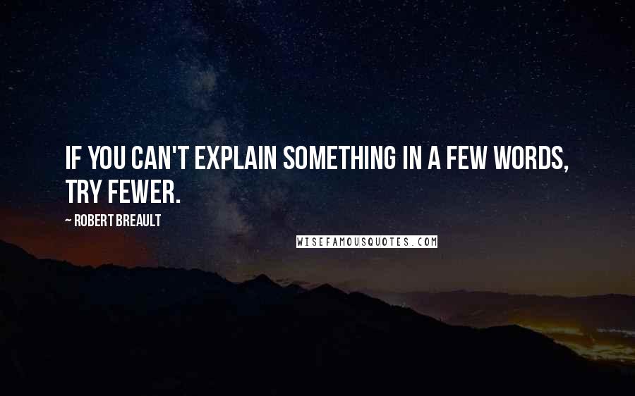 Robert Breault Quotes: If you can't explain something in a few words, try fewer.