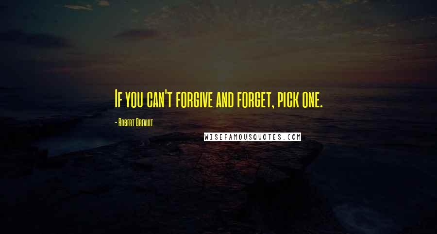 Robert Breault Quotes: If you can't forgive and forget, pick one.