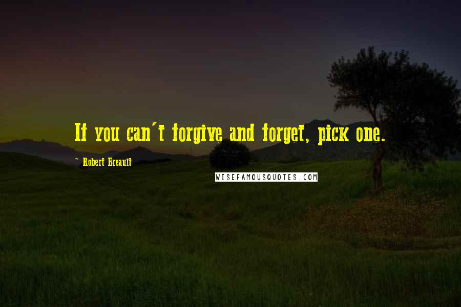 Robert Breault Quotes: If you can't forgive and forget, pick one.