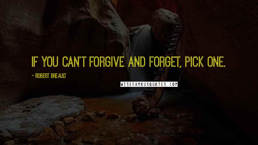Robert Breault Quotes: If you can't forgive and forget, pick one.