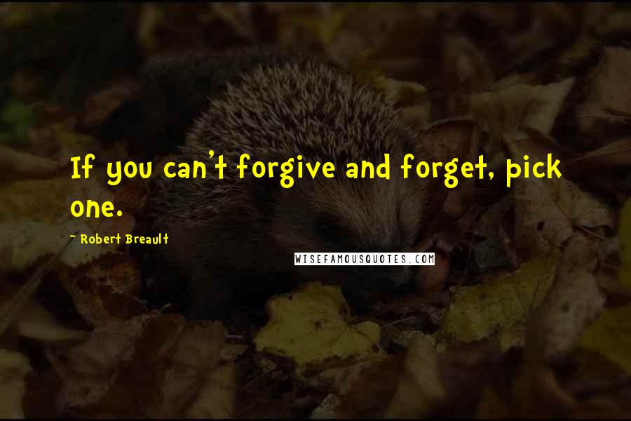 Robert Breault Quotes: If you can't forgive and forget, pick one.