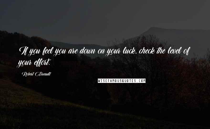 Robert Breault Quotes: If you feel you are down on your luck, check the level of your effort.