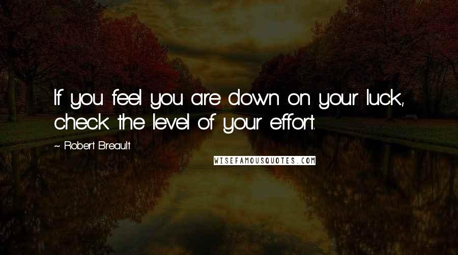 Robert Breault Quotes: If you feel you are down on your luck, check the level of your effort.