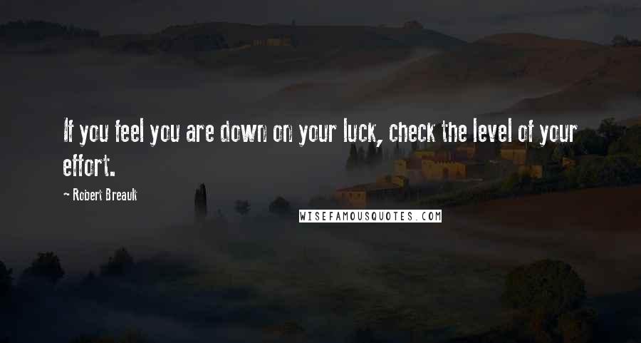 Robert Breault Quotes: If you feel you are down on your luck, check the level of your effort.