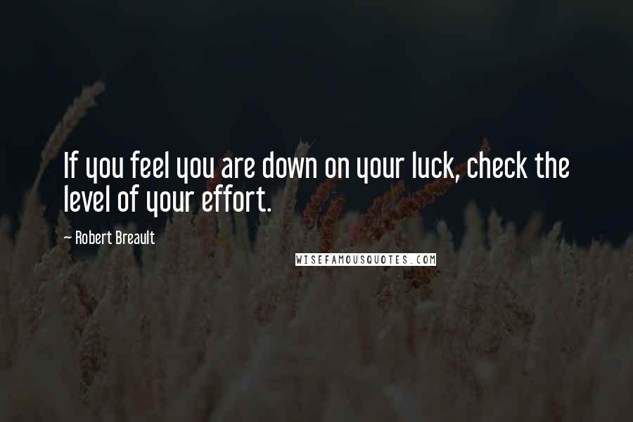 Robert Breault Quotes: If you feel you are down on your luck, check the level of your effort.