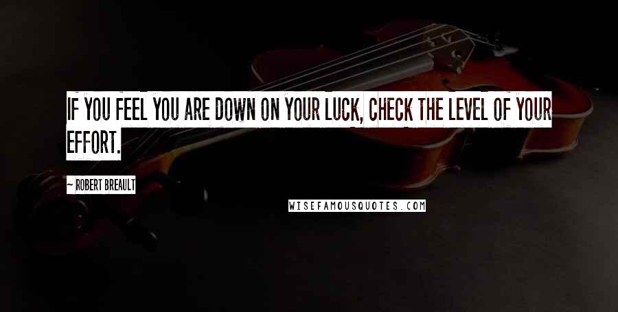 Robert Breault Quotes: If you feel you are down on your luck, check the level of your effort.