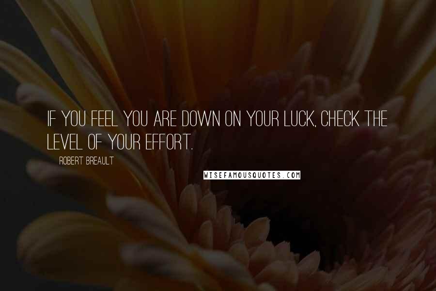 Robert Breault Quotes: If you feel you are down on your luck, check the level of your effort.