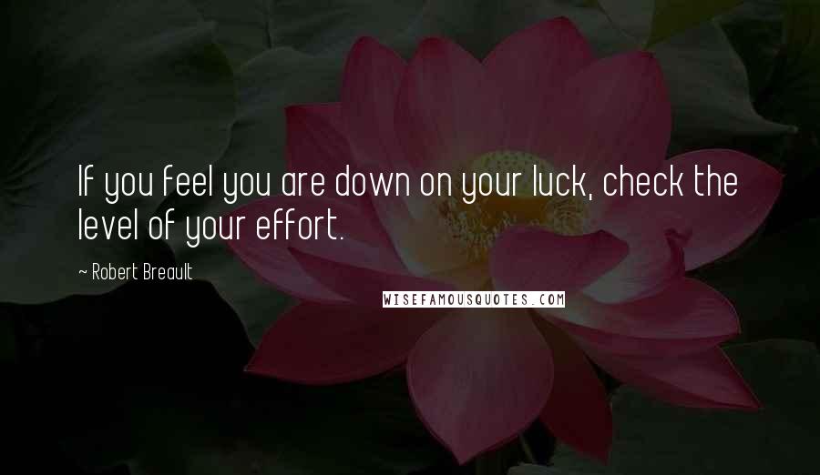 Robert Breault Quotes: If you feel you are down on your luck, check the level of your effort.