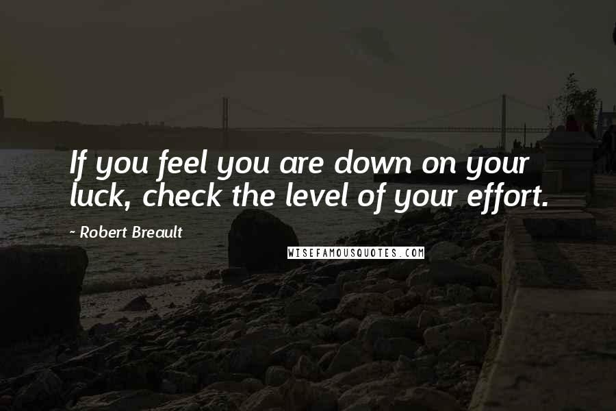 Robert Breault Quotes: If you feel you are down on your luck, check the level of your effort.