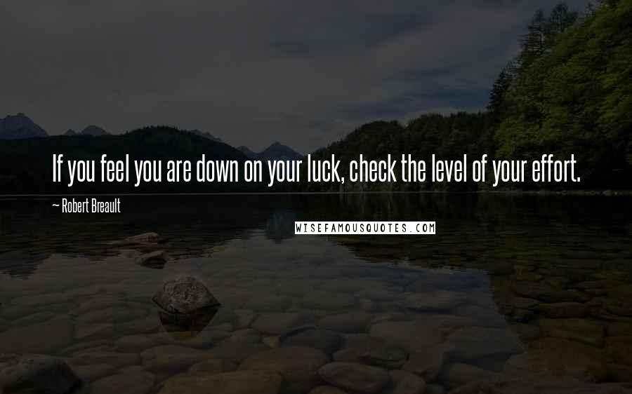 Robert Breault Quotes: If you feel you are down on your luck, check the level of your effort.