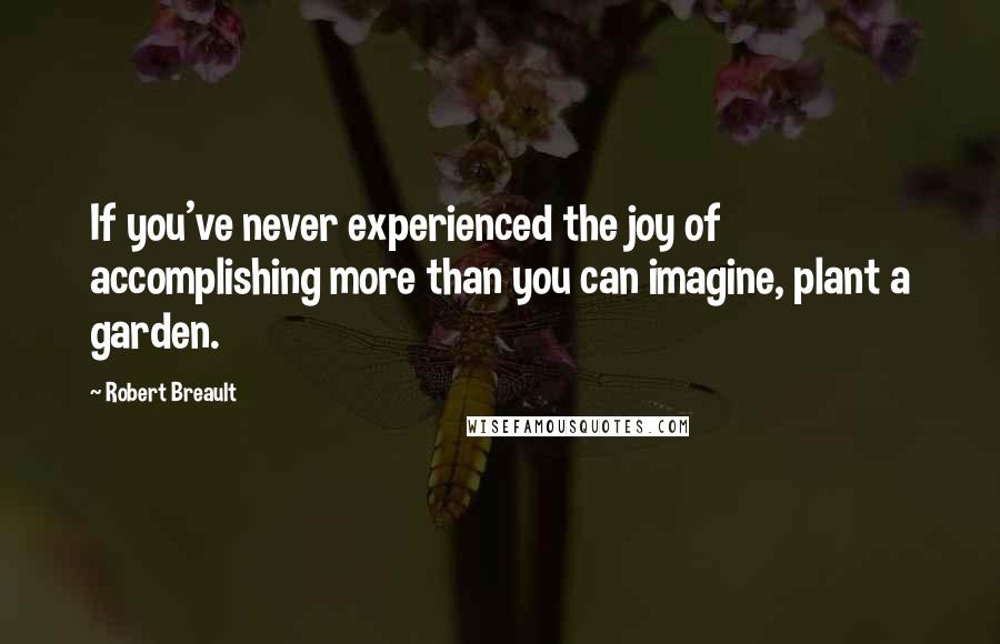 Robert Breault Quotes: If you've never experienced the joy of accomplishing more than you can imagine, plant a garden.