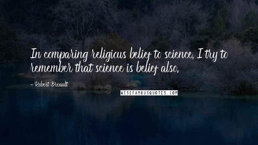 Robert Breault Quotes: In comparing religious belief to science, I try to remember that science is belief also.