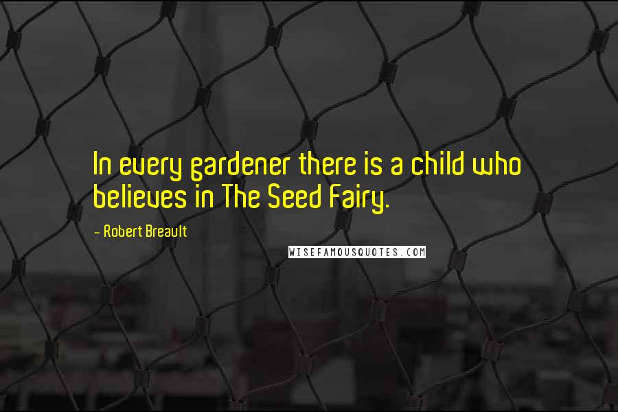 Robert Breault Quotes: In every gardener there is a child who believes in The Seed Fairy.