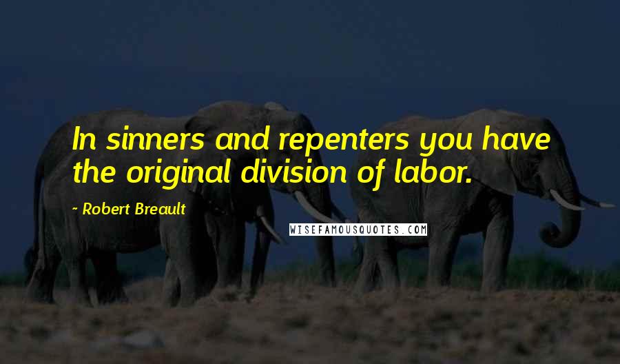 Robert Breault Quotes: In sinners and repenters you have the original division of labor.