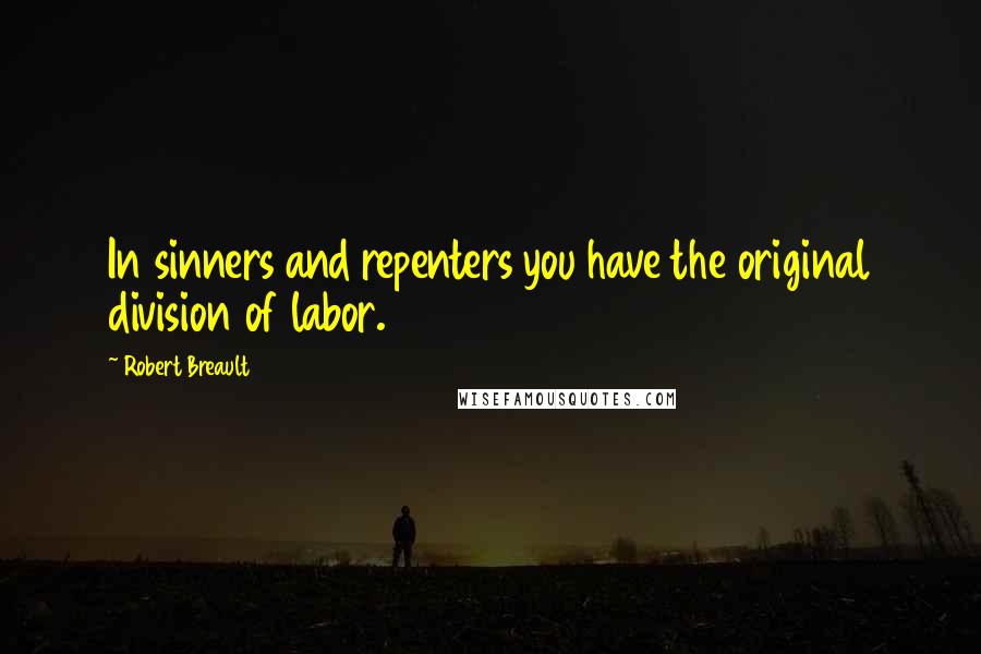 Robert Breault Quotes: In sinners and repenters you have the original division of labor.