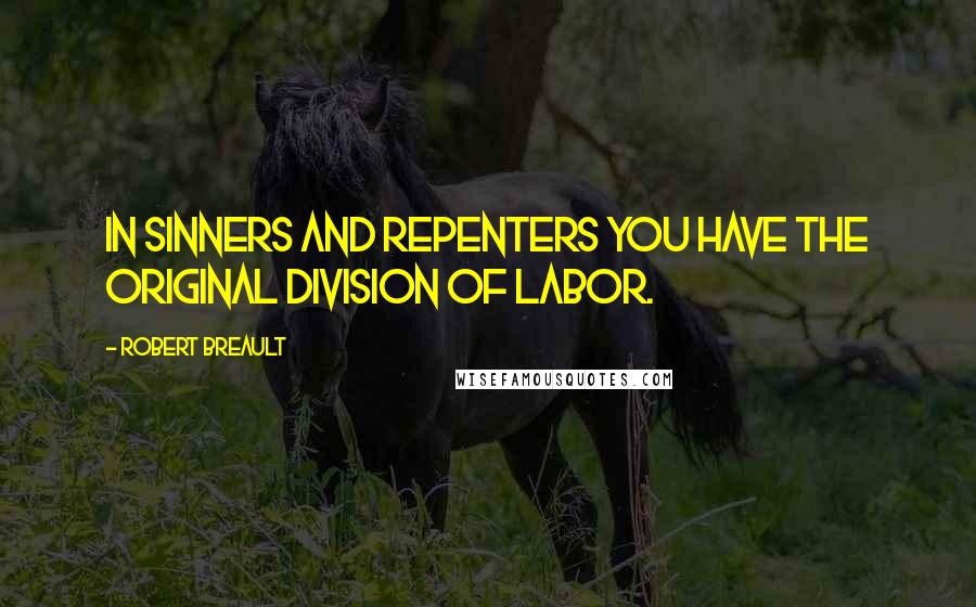 Robert Breault Quotes: In sinners and repenters you have the original division of labor.