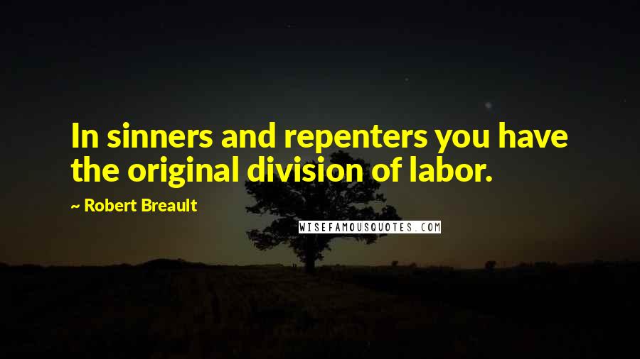 Robert Breault Quotes: In sinners and repenters you have the original division of labor.