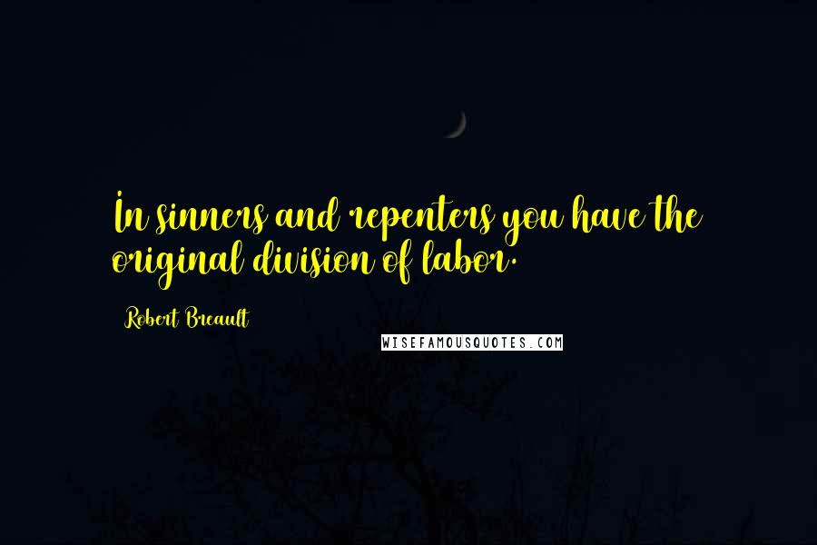 Robert Breault Quotes: In sinners and repenters you have the original division of labor.