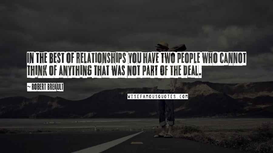 Robert Breault Quotes: In the best of relationships you have two people who cannot think of anything that was not part of the deal.