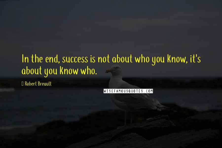Robert Breault Quotes: In the end, success is not about who you know, it's about you know who.
