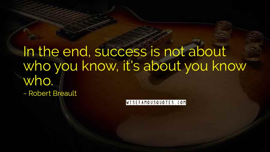 Robert Breault Quotes: In the end, success is not about who you know, it's about you know who.