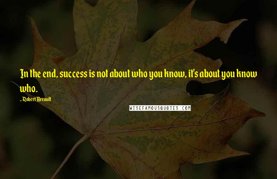 Robert Breault Quotes: In the end, success is not about who you know, it's about you know who.