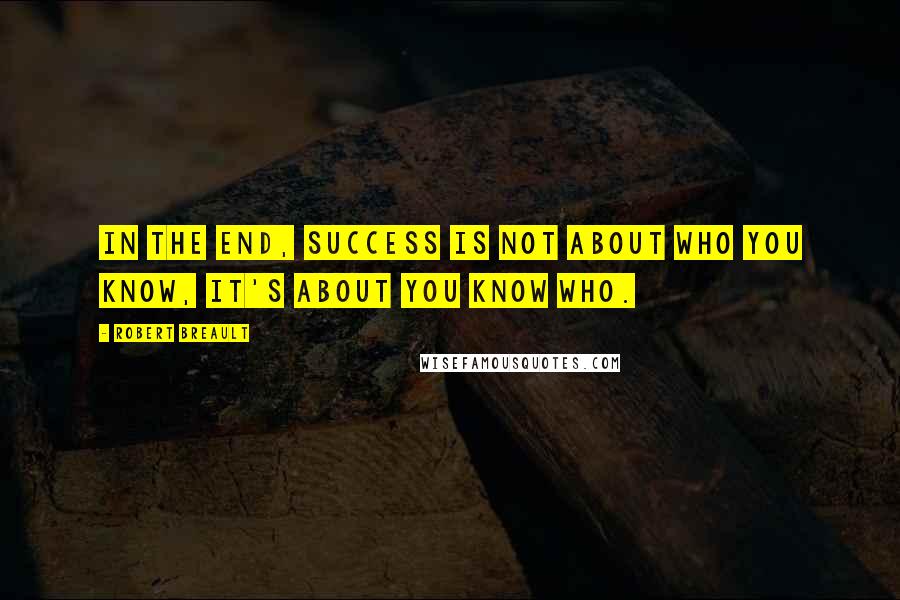 Robert Breault Quotes: In the end, success is not about who you know, it's about you know who.