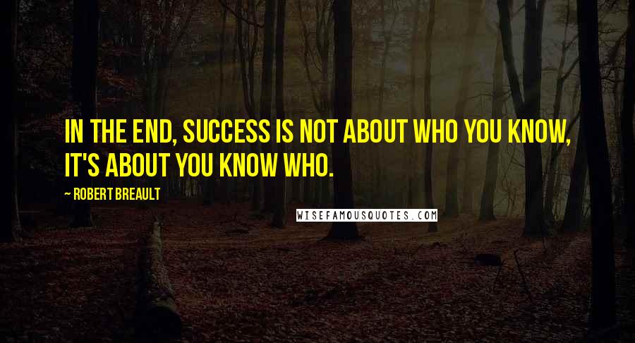 Robert Breault Quotes: In the end, success is not about who you know, it's about you know who.