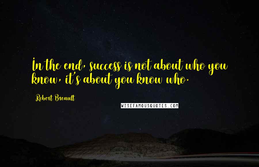 Robert Breault Quotes: In the end, success is not about who you know, it's about you know who.