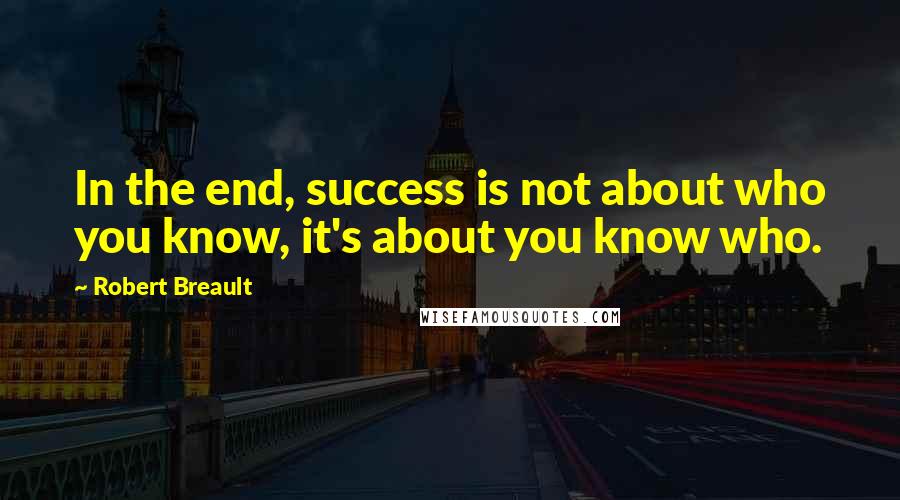 Robert Breault Quotes: In the end, success is not about who you know, it's about you know who.