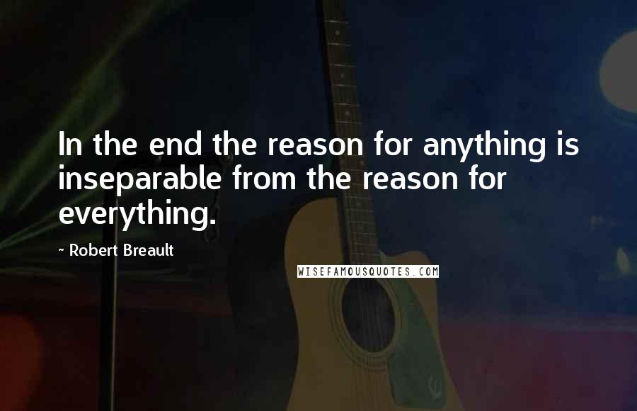 Robert Breault Quotes: In the end the reason for anything is inseparable from the reason for everything.