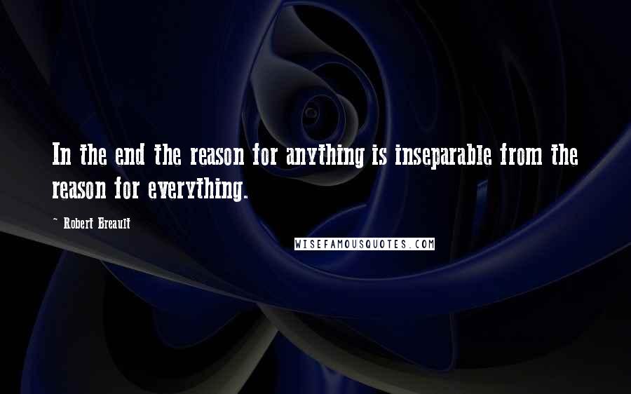 Robert Breault Quotes: In the end the reason for anything is inseparable from the reason for everything.