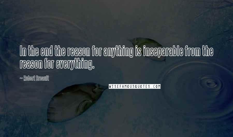 Robert Breault Quotes: In the end the reason for anything is inseparable from the reason for everything.