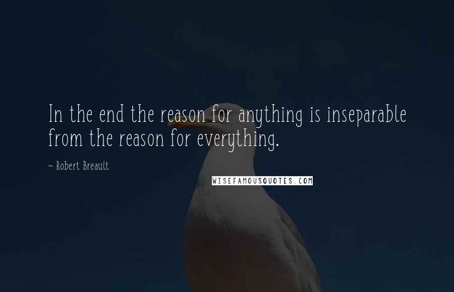 Robert Breault Quotes: In the end the reason for anything is inseparable from the reason for everything.