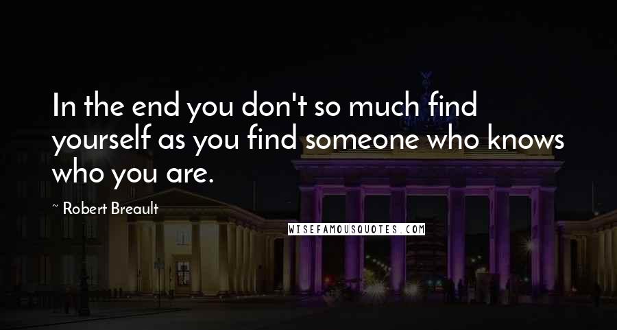 Robert Breault Quotes: In the end you don't so much find yourself as you find someone who knows who you are.