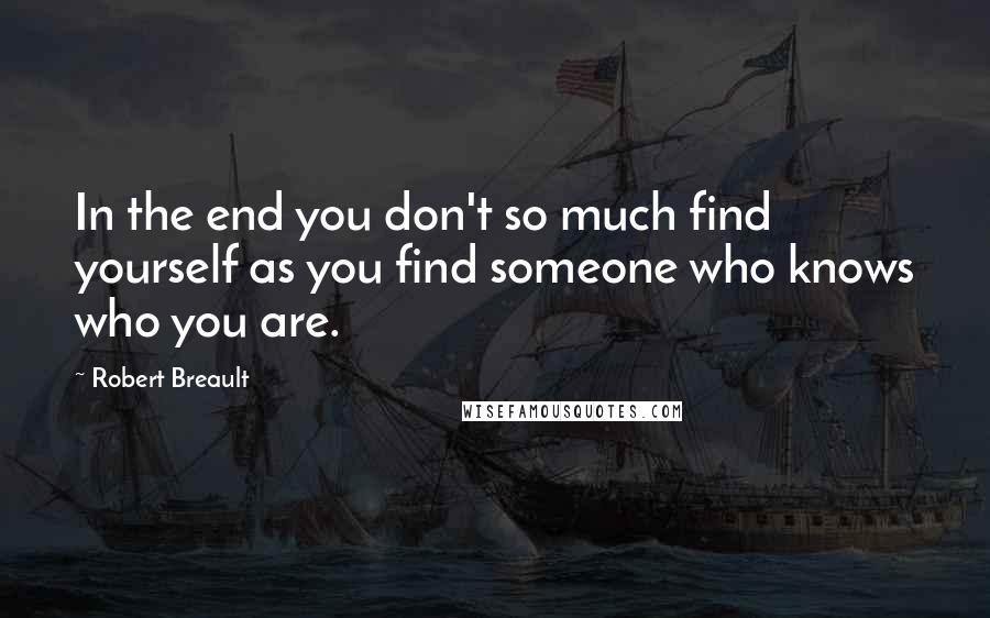 Robert Breault Quotes: In the end you don't so much find yourself as you find someone who knows who you are.