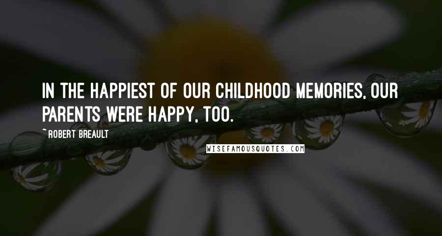 Robert Breault Quotes: In the happiest of our childhood memories, our parents were happy, too.