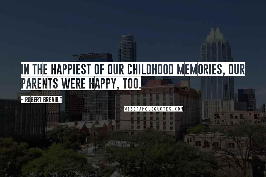 Robert Breault Quotes: In the happiest of our childhood memories, our parents were happy, too.