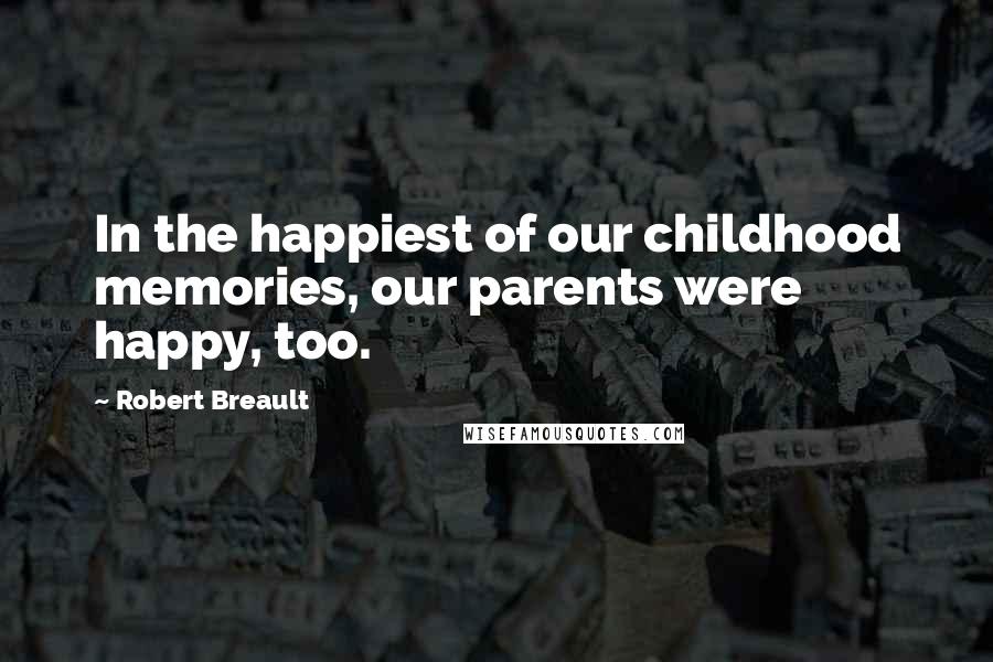 Robert Breault Quotes: In the happiest of our childhood memories, our parents were happy, too.