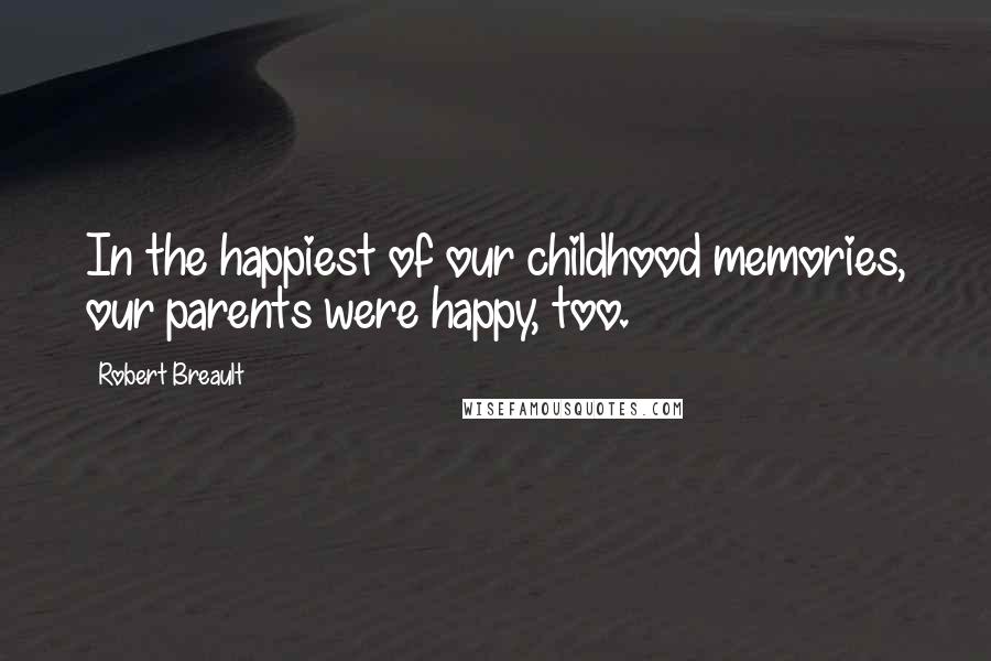 Robert Breault Quotes: In the happiest of our childhood memories, our parents were happy, too.